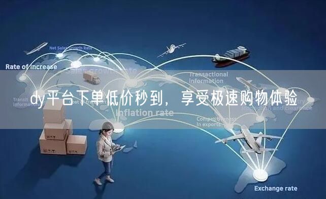 dy平台下单低价秒到，享受极速购物体验