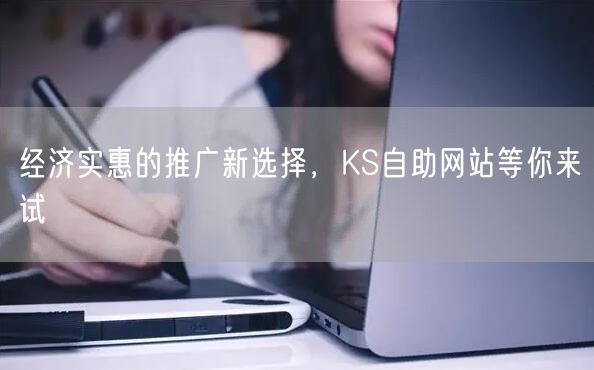 经济实惠的推广新选择，KS自助网站等你来试