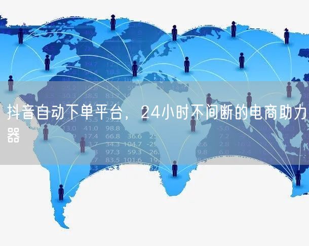 抖音自动下单平台，24小时不间断的电商助力器