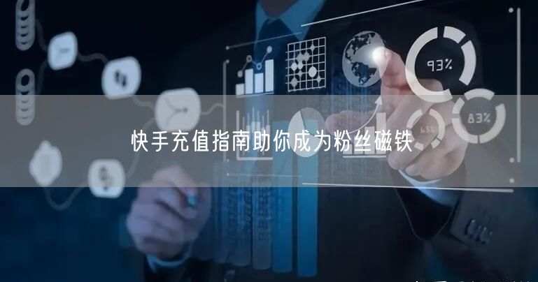 快手充值指南助你成为粉丝磁铁