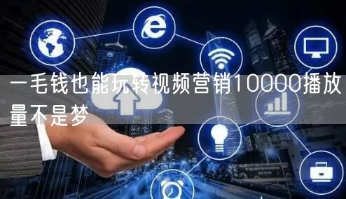 一毛钱也能玩转视频营销10000播放量不是梦