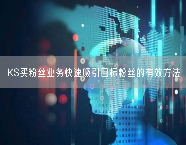 KS买粉丝业务快速吸引目标粉丝的有效方法