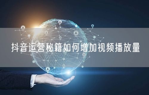 抖音运营秘籍如何增加视频播放量