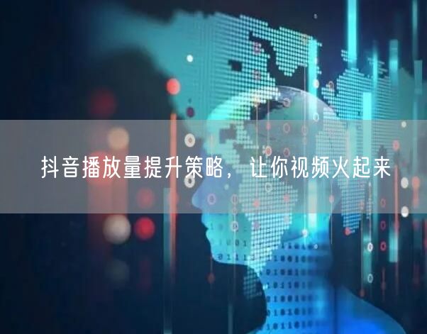 抖音播放量提升策略，让你视频火起来