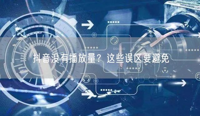 抖音没有播放量？这些误区要避免