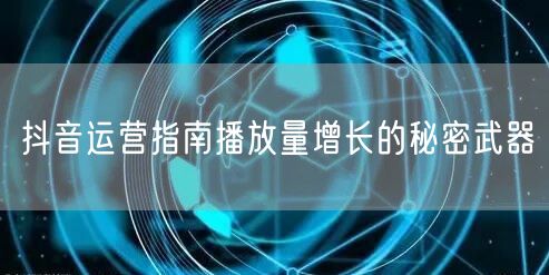 抖音运营指南播放量增长的秘密武器