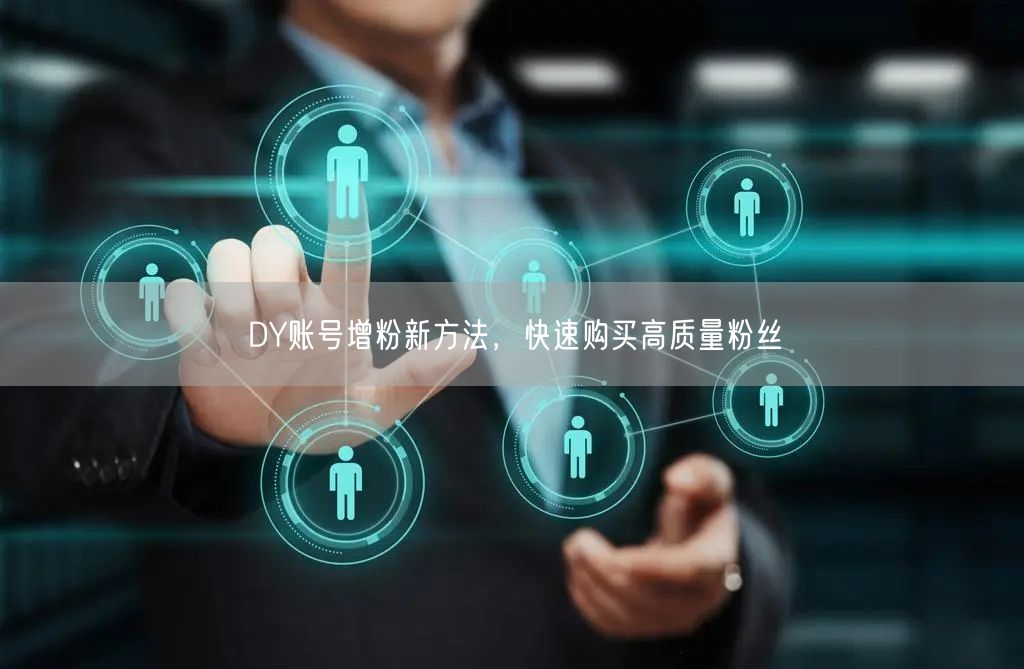 DY账号增粉新方法，快速购买高质量粉丝