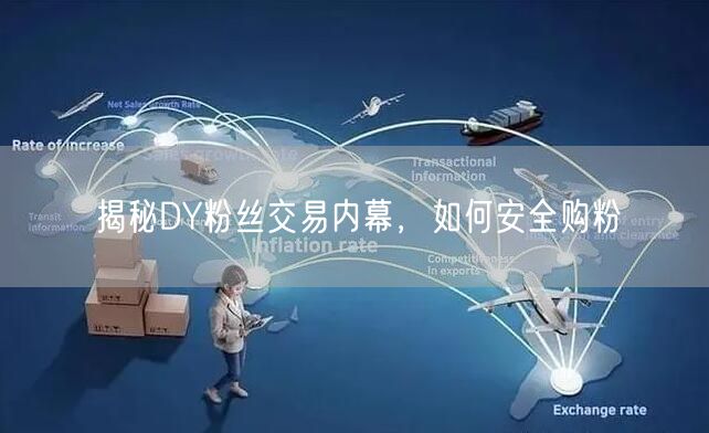 揭秘DY粉丝交易内幕，如何安全购粉