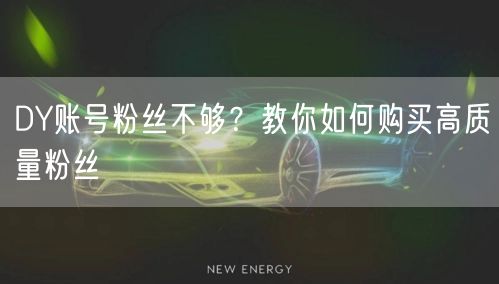 DY账号粉丝不够？教你如何购买高质量粉丝