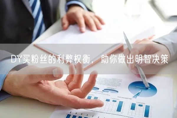 DY买粉丝的利弊权衡，助你做出明智决策