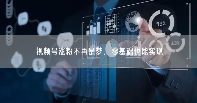视频号涨粉不再是梦，零基础也能实现