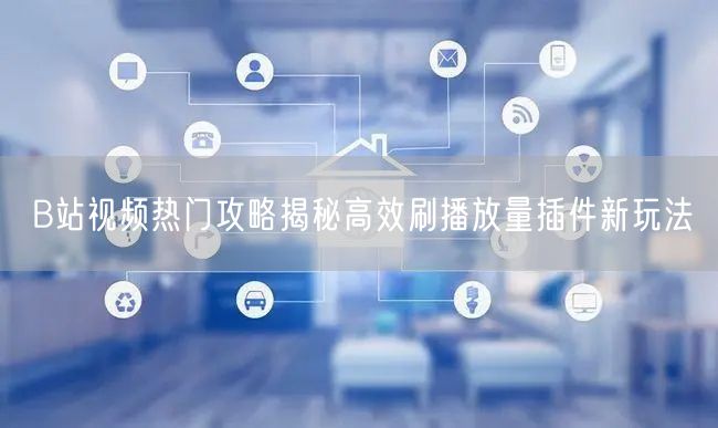 B站视频热门攻略揭秘高效刷播放量插件新玩法