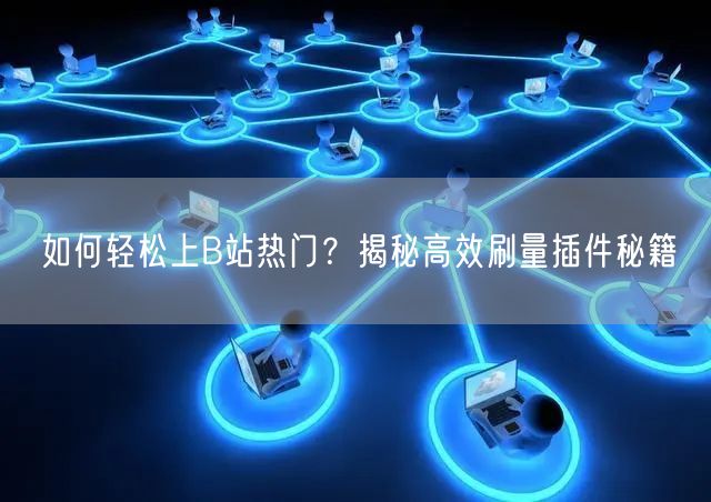 如何轻松上B站热门？揭秘高效刷量插件秘籍