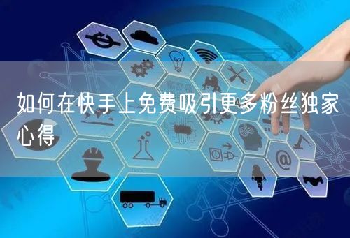 如何在快手上免费吸引更多粉丝独家心得