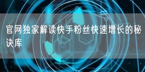 官网独家解读快手粉丝快速增长的秘诀库