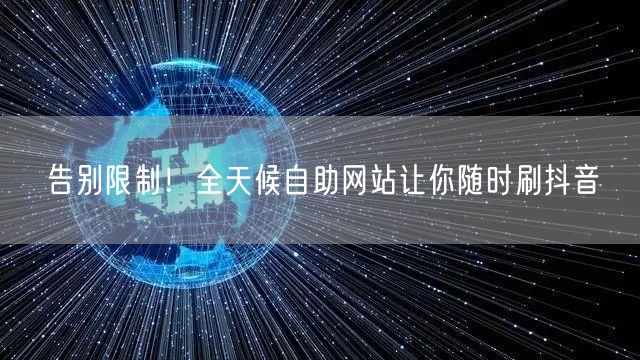 告别限制！全天候自助网站让你随时刷抖音