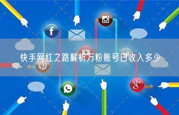 快手网红之路解析万粉账号日收入多少