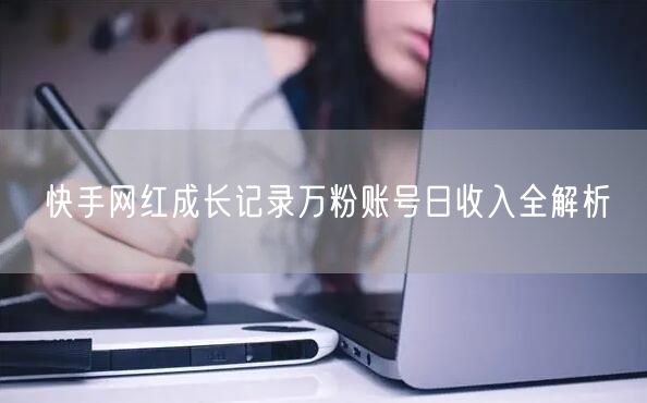 快手网红成长记录万粉账号日收入全解析