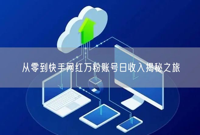 从零到快手网红万粉账号日收入揭秘之旅