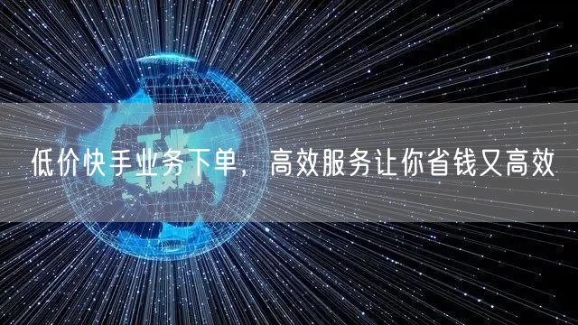 低价快手业务下单，高效服务让你省钱又高效