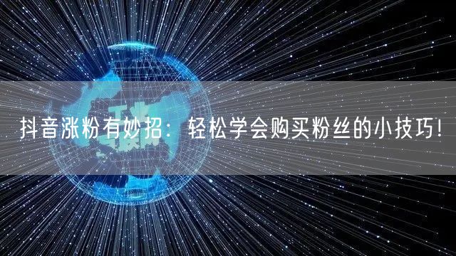 抖音涨粉有妙招：轻松学会购买粉丝的小技巧！