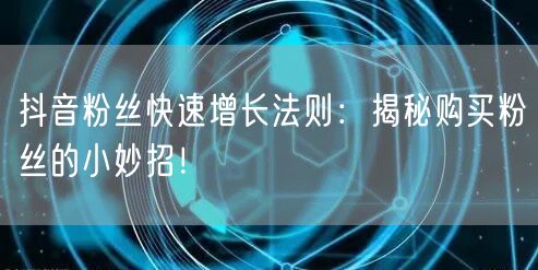抖音粉丝快速增长法则：揭秘购买粉丝的小妙招！