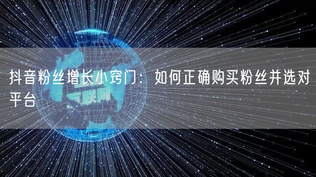 抖音粉丝增长小窍门：如何正确购买粉丝并选对平台
