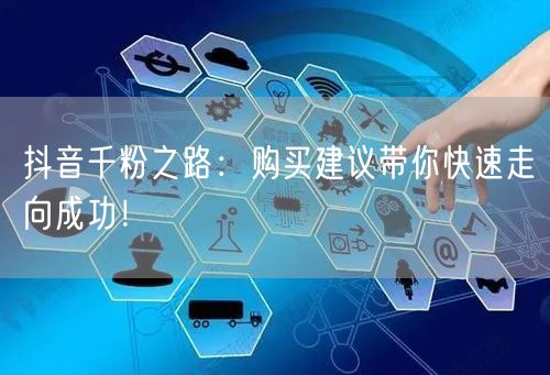抖音千粉之路：购买建议带你快速走向成功！