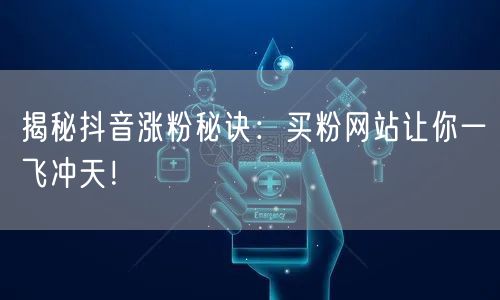 揭秘抖音涨粉秘诀：买粉网站让你一飞冲天！