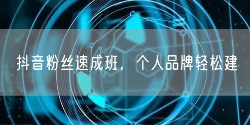 抖音粉丝速成班，个人品牌轻松建