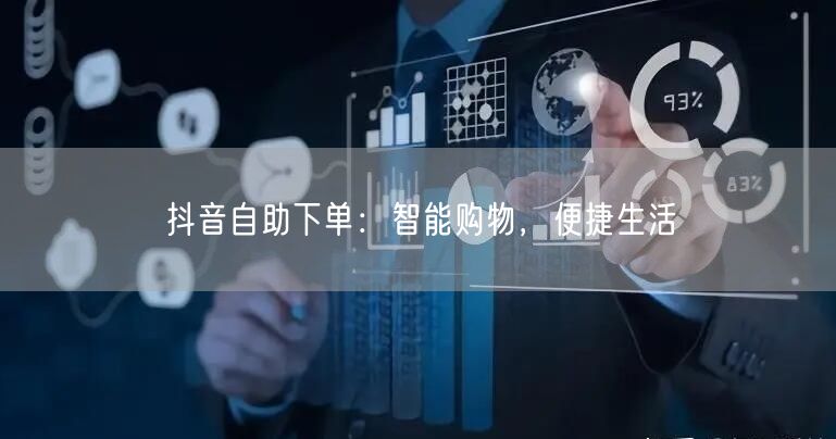 抖音自助下单：智能购物，便捷生活
