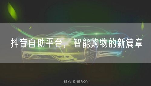 抖音自助平台，智能购物的新篇章