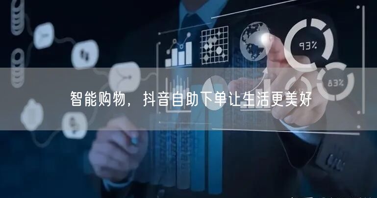 智能购物，抖音自助下单让生活更美好