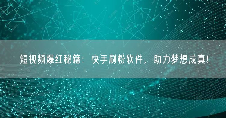 短视频爆红秘籍：快手刷粉软件，助力梦想成真！