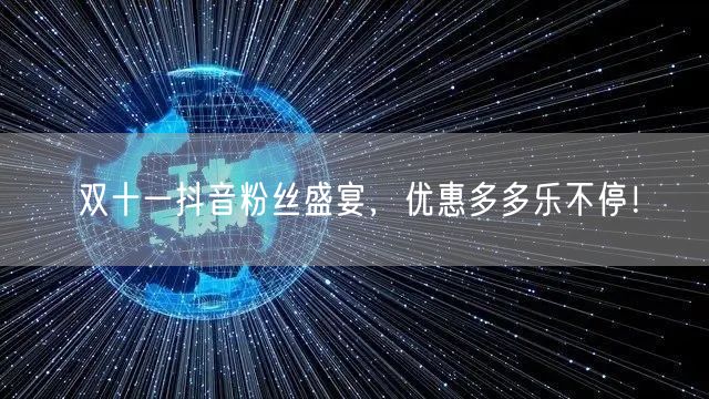 双十一抖音粉丝盛宴，优惠多多乐不停！