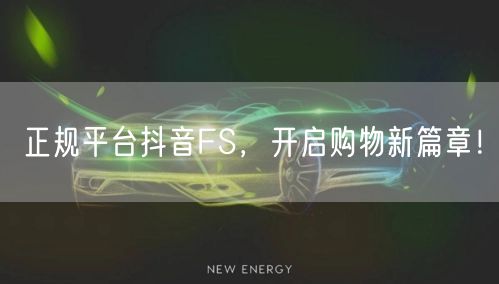 正规平台抖音FS，开启购物新篇章！