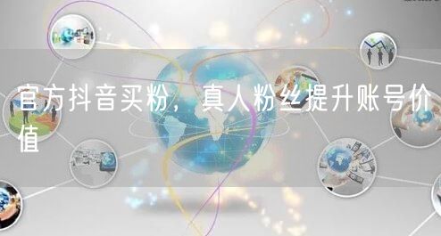 官方抖音买粉，真人粉丝提升账号价值