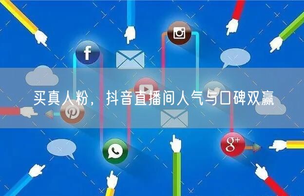 买真人粉,抖音直播间人气与口碑双赢