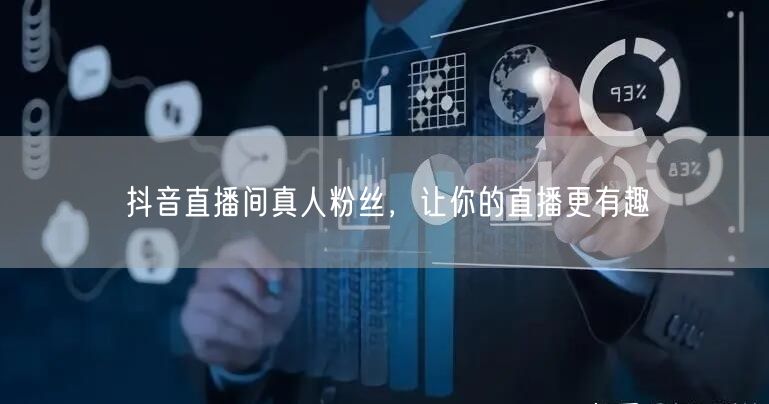 抖音直播间真人粉丝,让你的直播更有趣